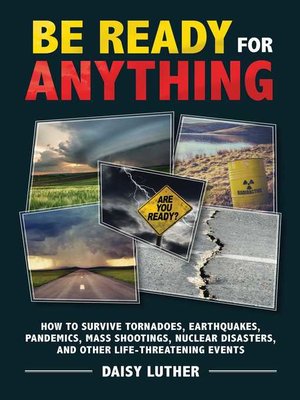 cover image of Be Ready for Anything: How to Survive Tornadoes, Earthquakes, Pandemics, Mass Shootings, Nuclear Disasters, and Other Life-Threatening Events